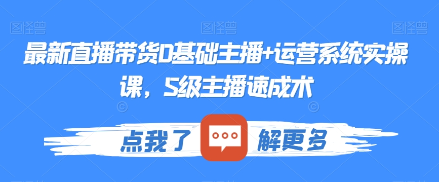 最新直播带货0基础主播+运营系统实操课，S级主播速成术|艾一资源