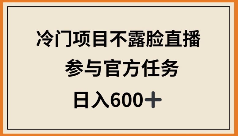 冷门项目不露脸直播，参与官方任务，日入600+【揭秘】|艾一资源