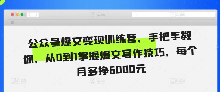 公众号爆文变现训练营，手把手教你，从0到1掌握爆文写作技巧，每个月多挣6000元|艾一资源