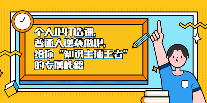 （2046期）个人IP打造课，普通人逆袭做IP，给你“知识主播王者”的专属秘籍