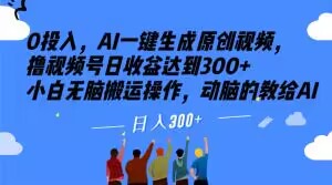 0投入，AI一键生成原创视频，撸视频号日收益达到300+小白无脑搬运操作，动脑的教给AI【揭秘】|艾一资源