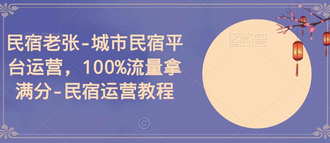 民宿老张-城市民宿平台运营，100%流量拿满分-民宿运营教程|艾一资源