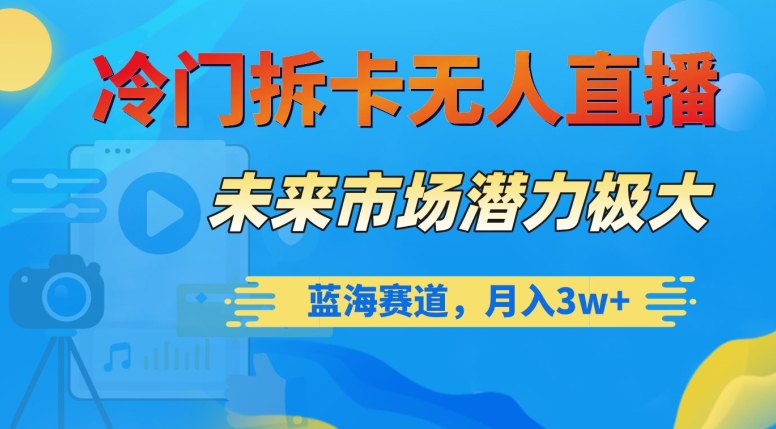 冷门拆卡无人直播，未来市场潜力极大，蓝海赛道，月入3w+【揭秘】|艾一资源