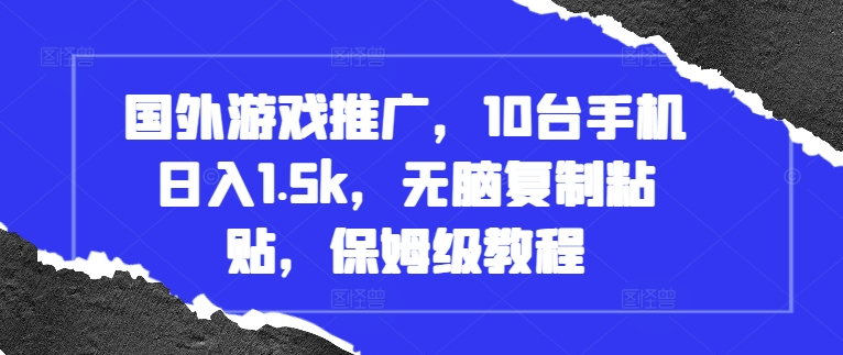 国外游戏推广，10台手机日入1.5k，无脑复制粘贴，保姆级教程【揭秘】|艾一资源