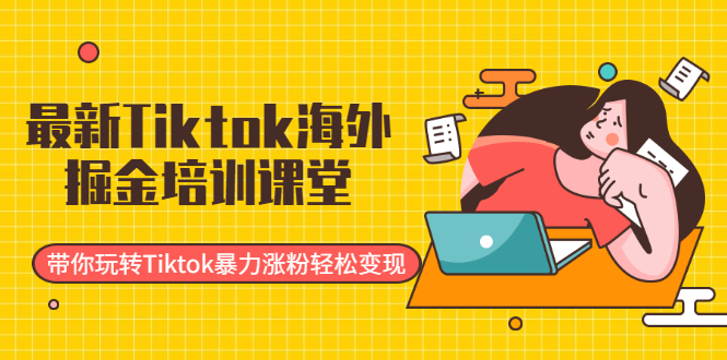 （1952期）最新Tiktok海外掘金培训课堂：带你玩转Tiktok暴力涨粉轻松变现