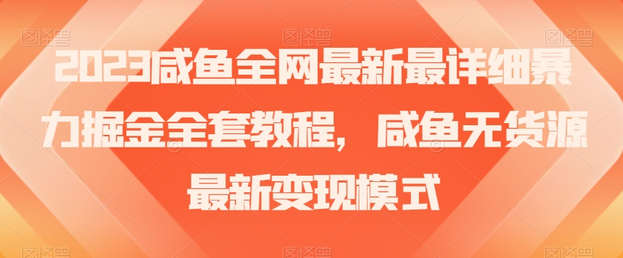 2023咸鱼全网最新最详细暴力掘金全套教程，咸鱼无货源最新变现模式【揭秘】|艾一资源