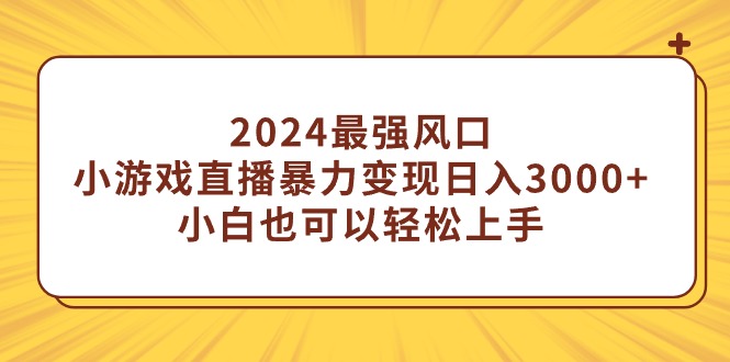 （9342期）2024最强风口，小游戏直播暴力变现日入3000+小白也可以轻松上手|艾一资源