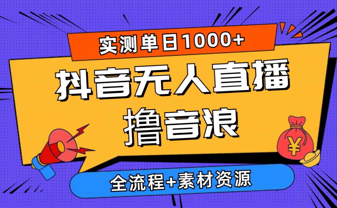 （10274期）2024抖音无人直播撸音浪新玩法 日入1000+ 全流程+素材资源|艾一资源