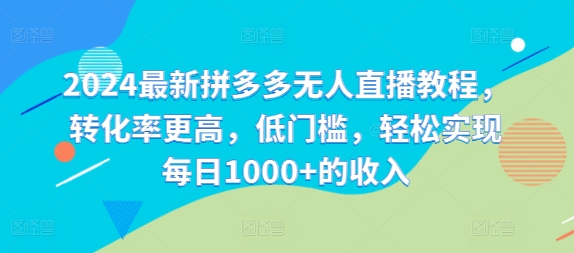 2024最新拼多多无人直播教程，转化率更高，低门槛，轻松实现每日1000+的收入|艾一资源