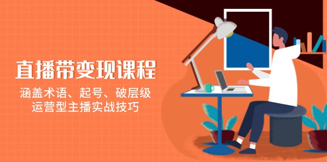 （13941期）直播带变现课程，涵盖术语、起号、破层级，运营型主播实战技巧|艾一资源