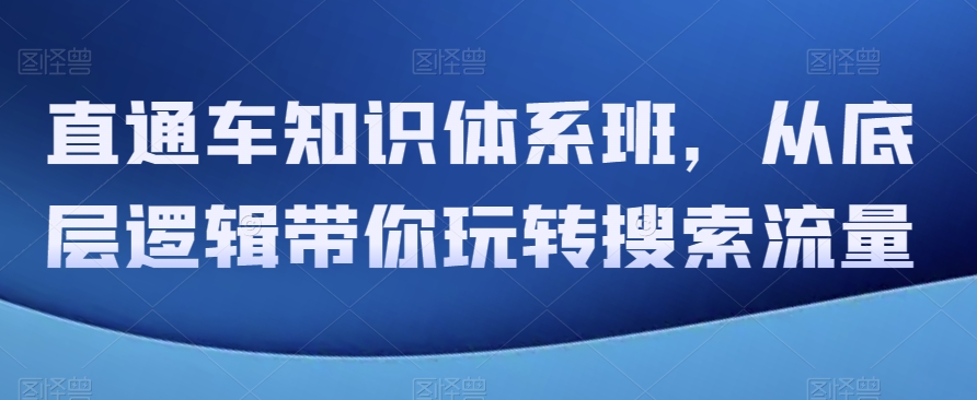 直通车知识体系班，从底层逻辑带你玩转搜索流量|艾一资源