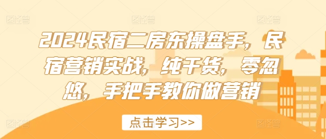 2024民宿二房东操盘手，民宿营销实战，纯干货，零忽悠，手把手教你做营销|艾一资源