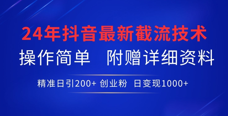 24年最新抖音截流技术，精准日引200+创业粉，操作简单附赠详细资料【揭秘】|艾一资源