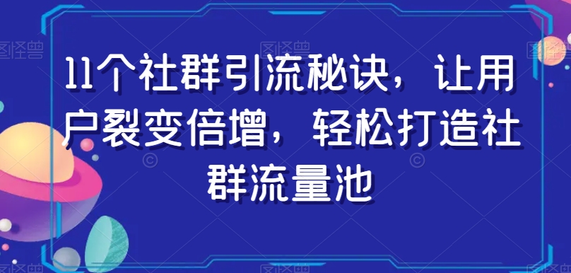 11个社群引流秘诀，让用户裂变倍增，轻松打造社群流量池|艾一资源