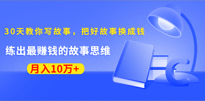 （1382期）《30天教你写故事，把好故事换成钱》练出最赚钱的故事思维，月入10万+|艾一资源