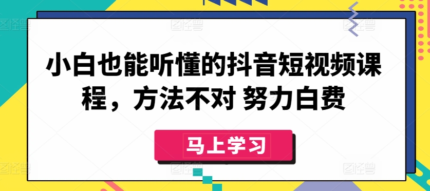 小白也能听懂的抖音短视频课程，方法不对 努力白费|艾一资源