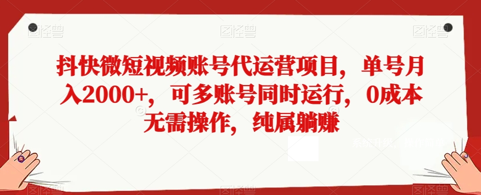 抖快微短视频账号代运营项目，单号月入2000+，可多账号同时运行，0成本无需操作，纯属躺赚【揭秘】|艾一资源