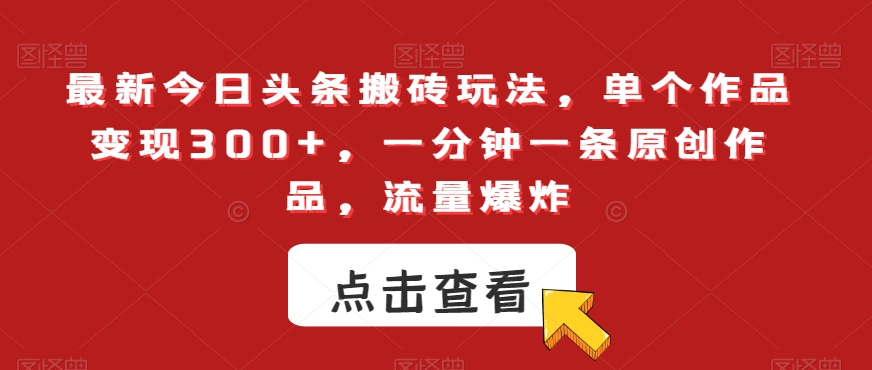 最新今日头条搬砖玩法，单个作品变现300+，一分钟一条原创作品，流量爆炸【揭秘】|艾一资源