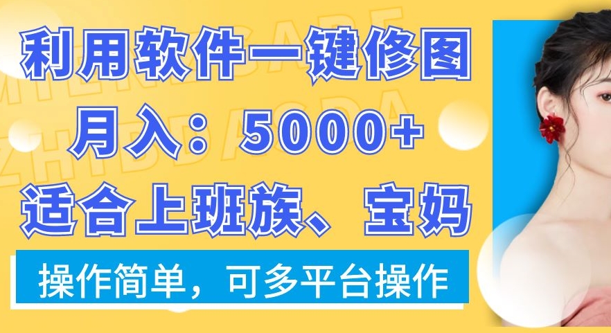 利用软件一键修图月入5000+，适合上班族、宝妈，操作简单，可多平台操作【揭秘】|艾一资源