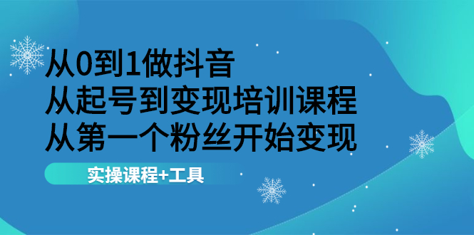 （2116期）从0到1做抖音 从起号到变现培训课程 从第一个粉丝开始变现，实操课程+工具