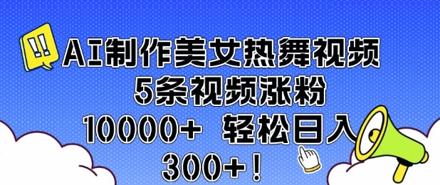 AI制作美女热舞视频 5条视频涨粉10000+ 轻松日入3张|艾一资源