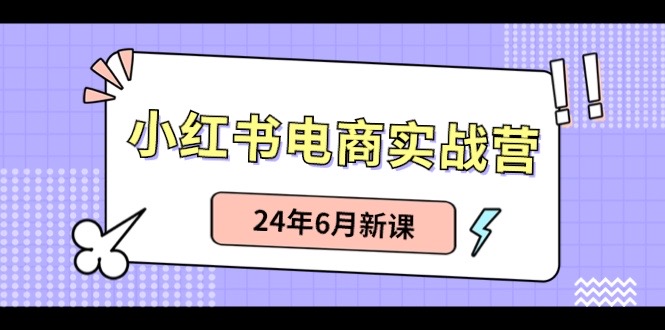 （10984期）小红书电商实战营：小红书笔记带货和无人直播，24年6月新课|艾一资源