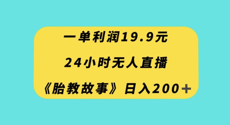 一单利润19.9，24小时无人直播胎教故事，每天轻松200+【揭秘】|艾一资源