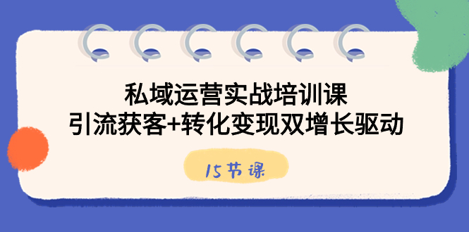 （8698期）私域运营实战培训课，引流获客+转化变现双增长驱动（15节课）|艾一资源