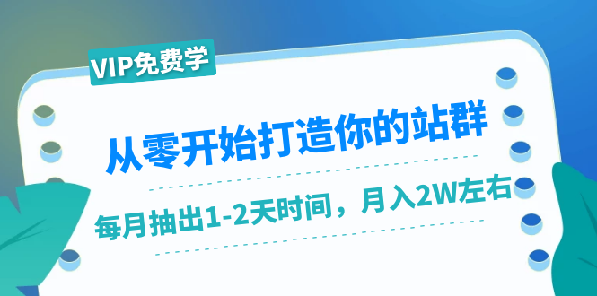 （1421期）从零开始打造你的站群：1个月只需要你抽出1-2天时间，月入2W左右（25节课）