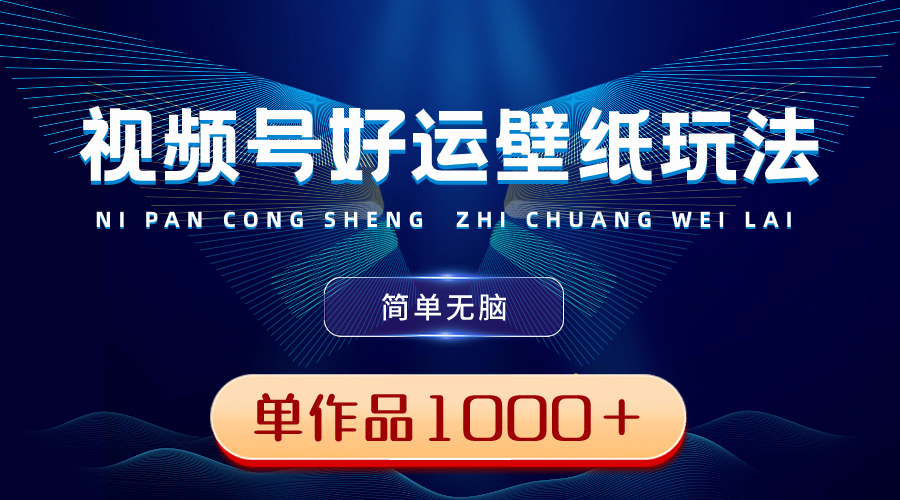 （8691期）视频号好运壁纸玩法，简单无脑 ，发一个爆一个，单作品收益1000＋|艾一资源