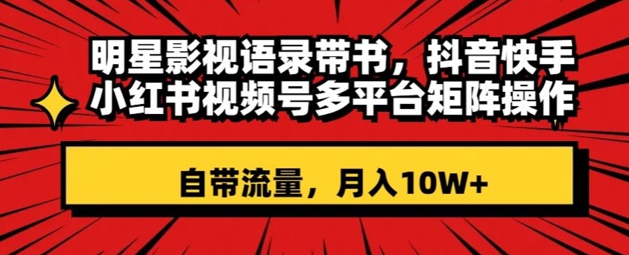 明星影视语录带书，抖音快手小红书视频号多平台矩阵操作，自带流量，月入10W+【揭秘】|艾一资源