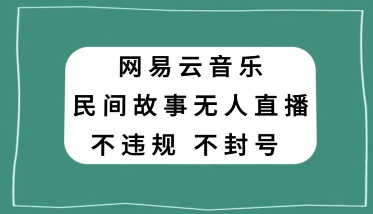 网易云民间故事无人直播，零投入低风险、人人可做【揭秘】|艾一资源