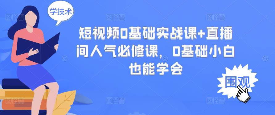 （2999期）短视频0基础实战课+直播间人气必修课，0基础小白也能学会|艾一资源