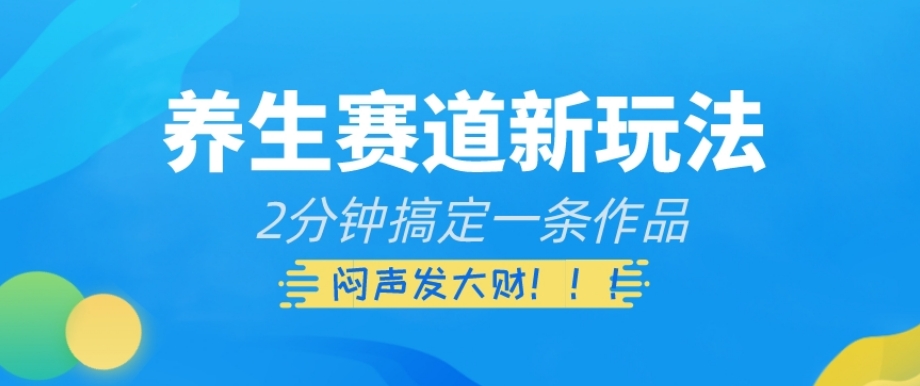 养生赛道新玩法，2分钟搞定一条作品，闷声发大财【揭秘】|艾一资源