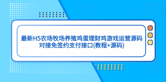 （5274期）最新H5农场牧场养殖鸡蛋理财鸡游戏运营源码/对接免签约支付接口(教程+源码)|艾一资源