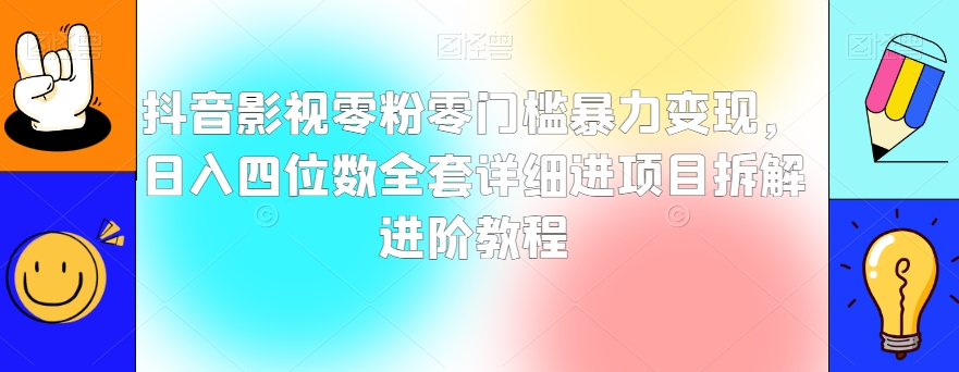 抖音影视零粉零门槛暴力变现，日入四位数全套详细进项目拆解进阶教程【揭秘】|艾一资源