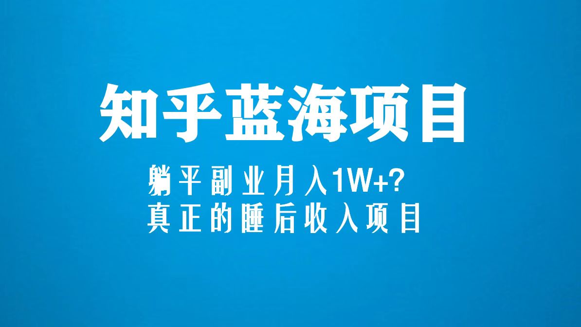 （5254期）知乎蓝海玩法，躺平副业月入1W+，真正的睡后收入项目（6节视频课）|艾一资源