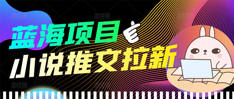 （3350期）【高端精品】外面收费6880的小说推文拉新项目，个人工作室可批量做|艾一资源