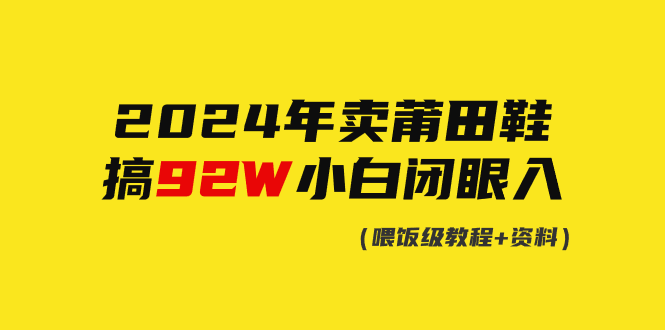 （9329期）2024年卖莆田鞋，搞了92W，小白闭眼操作！|艾一资源