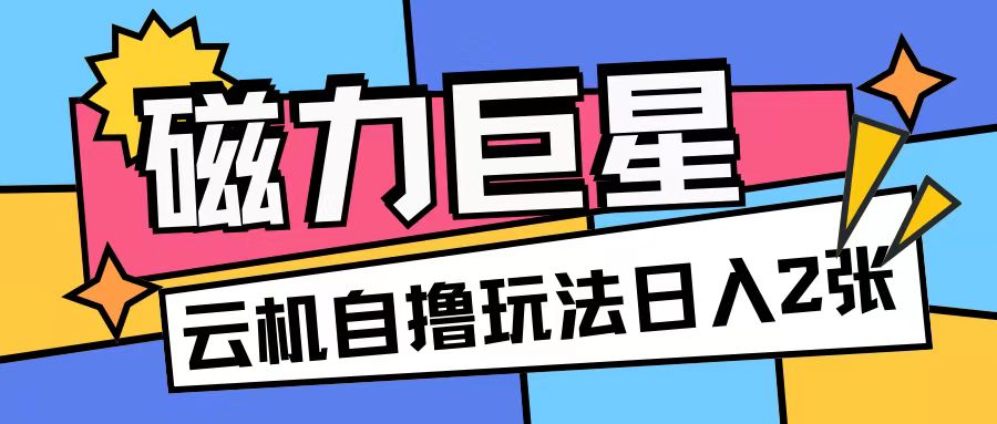 磁力巨星，无脑撸收益玩法无需手机云机操作可矩阵放大单日收入200+【揭秘】|艾一资源