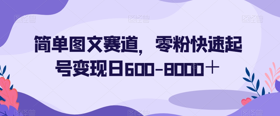 简单图文赛道，零粉快速起号变现日600-8000＋|艾一资源