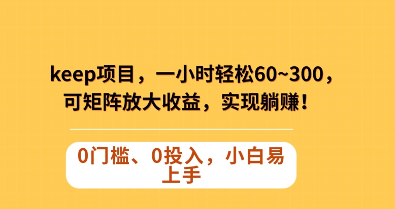 Keep蓝海项目，一小时轻松60~300＋，可矩阵放大收益，可实现躺赚【揭秘】|艾一资源