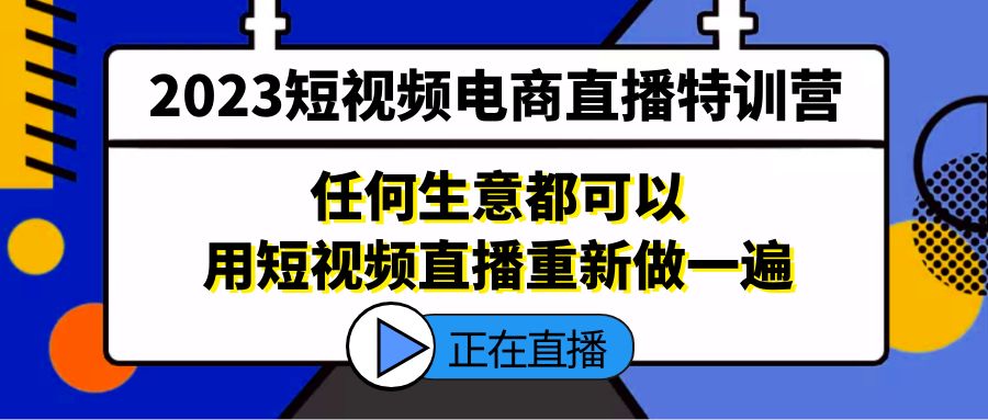 （5319期）2023短视频电商直播特训营，任何生意都可以用短视频直播重新做一遍|艾一资源