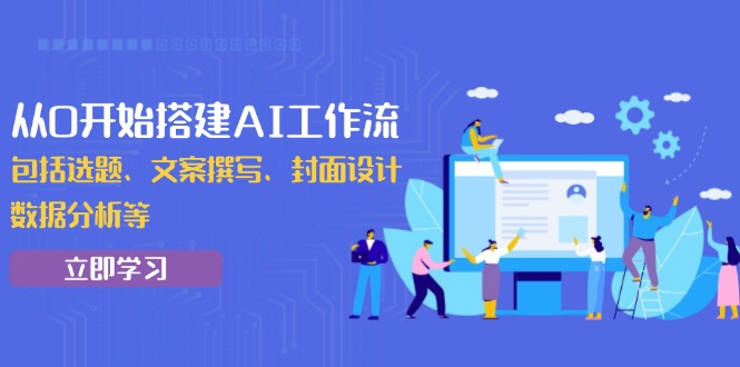 （13949期）从0开始搭建AI工作流，包括选题、文案撰写、封面设计、数据分析等|艾一资源