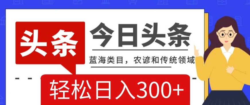 AI头条传统和农谚领域，蓝海类目，搬运+AI优化，轻松日入300+【揭秘】|艾一资源