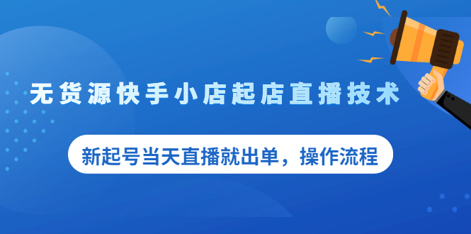 （2053期）无货源快手小店起店直播技术，新起号当天直播就出单，操作流程