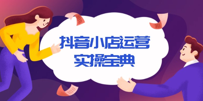 （13831期）抖音小店运营实操宝典，从入驻到推广，详解店铺搭建及千川广告投放技巧|艾一资源