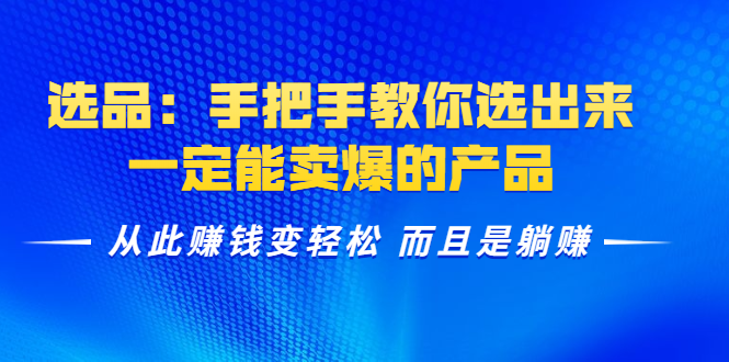 （1367期）选品：手把手教你选出来，一定能卖爆的产品  从此赚钱变轻松 而且是躺赚|艾一资源