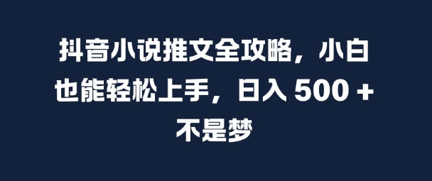 抖音小说推文全攻略，小白也能轻松上手，日入 5张+ 不是梦【揭秘】|艾一资源