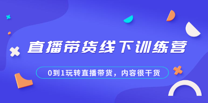 （2097期）直播带货线下训练营，0到1玩转直播带货，内容很干货